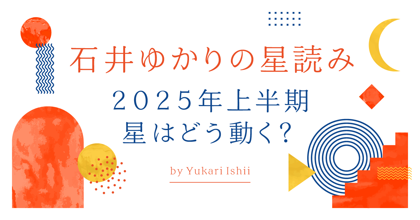 石井ゆかりの星占い「2025年上半期、星はどう動く？」