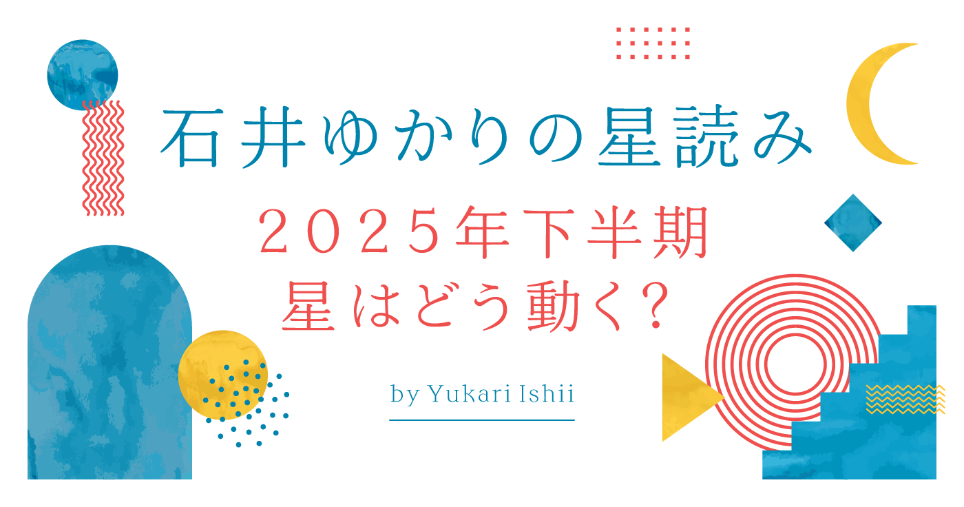 石井ゆかりの星占い「2025年下半期、星はどう動く?」